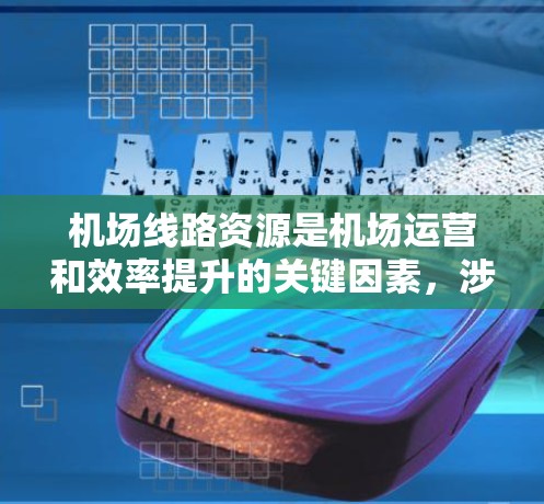 机场线路资源是机场运营和效率提升的关键因素，涉及多个方面，每个部分都需要详细分析。以下是对机场线路资源的详细介绍，分为六个主要部分