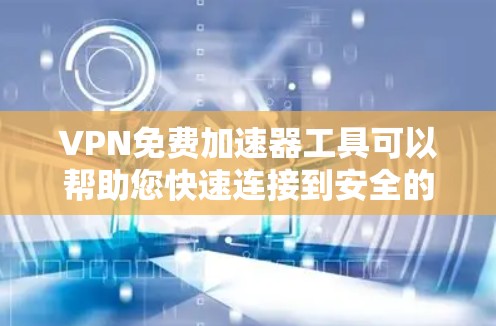 VPN免费加速器工具可以帮助您快速连接到安全的VPN服务器，同时避免网络延迟。以下是一些常见的VPN免费加速器工具，供您参考