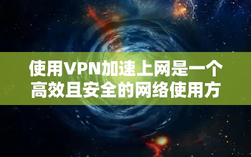 使用VPN加速上网是一个高效且安全的网络使用方法，涵盖访问、加密、安全认证等多个方面。以下是逐步的指南，帮助您实现VPN加速