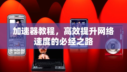 加速器教程，高效提升网络速度的必经之路