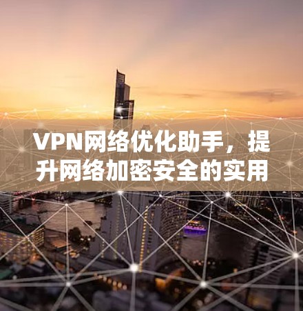 VPN网络优化助手，提升网络加密安全的实用技巧