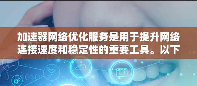 加速器网络优化服务是用于提升网络连接速度和稳定性的重要工具。以下是详细的步骤指南，帮助您系统地使用这些服务