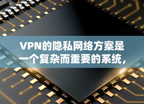 VPN的隐私网络方案是一个复杂而重要的系统，旨在保护用户隐私和网络安全。以下是一些关键的方面和原则，帮助你设计一个有效的隐私网络方案