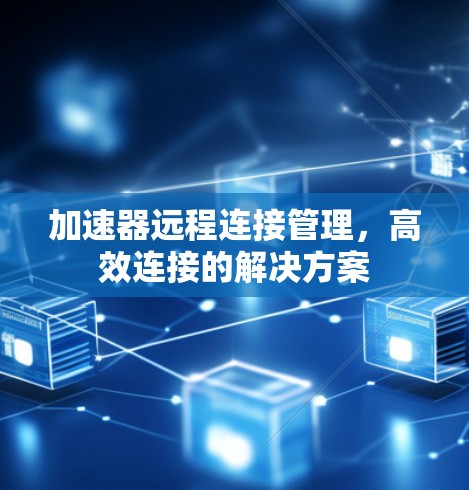 加速器远程连接管理，高效连接的解决方案