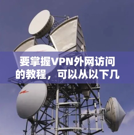 要掌握VPN外网访问的教程，可以从以下几个步骤进行学习和实践