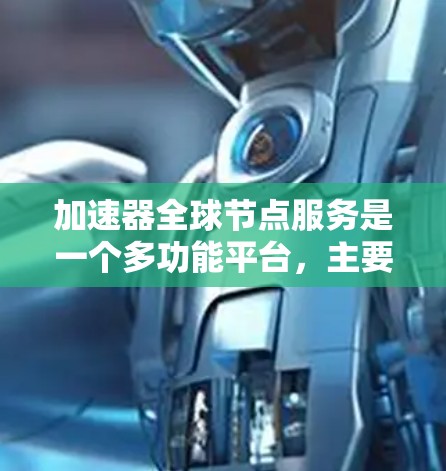 加速器全球节点服务是一个多功能平台，主要由加速器驱动的GPU加速器组成，支持多种应用场景，包括文件存储、数据分析、军事和安全、游戏和娱乐等。以下是对该服务的详细分步解释