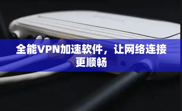 全能VPN加速软件，让网络连接更顺畅
