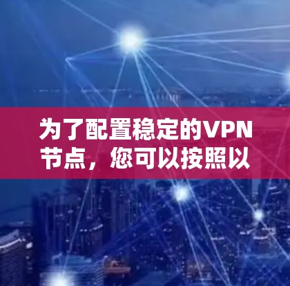 为了配置稳定的VPN节点，您可以按照以下步骤操作