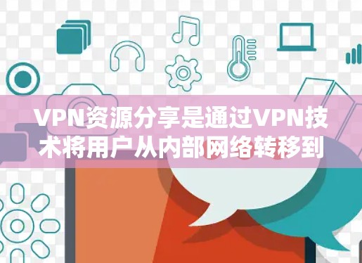 VPN资源分享是通过VPN技术将用户从内部网络转移到外部网络，从而轻松访问外部资源的重要方式。以下是对VPN资源分享的详细总结