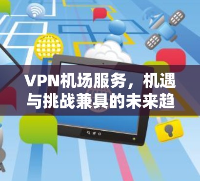 VPN机场服务，机遇与挑战兼具的未来趋势
