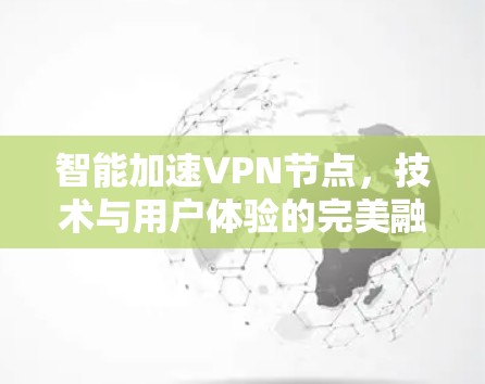 智能加速VPN节点，技术与用户体验的完美融合