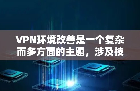 VPN环境改善是一个复杂而多方面的主题，涉及技术、法律、文化以及经济等多个方面。以下是对 VPN 环境改善的详细分析