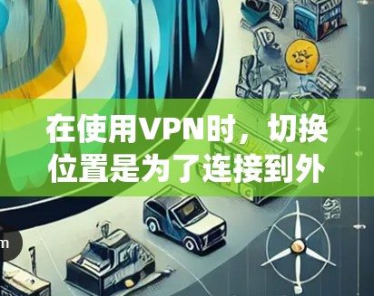 在使用VPN时，切换位置是为了连接到外部服务器。以下是使用OpenVPN作为VPN工具，如何在本地设备上连接到多个服务器并切换位置的步骤