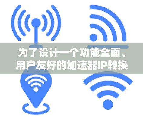 为了设计一个功能全面、用户友好的加速器IP转换软件，以下是一个详细的解决方案