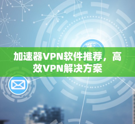 加速器VPN软件推荐，高效VPN解决方案