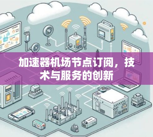 加速器机场节点订阅，技术与服务的创新
