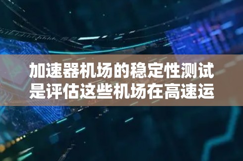 加速器机场的稳定性测试是评估这些机场在高速运动和复杂环境下的运行状况，确保它们在各种条件下都能稳定运行。以下是关于加速器机场稳定性测试的详细分析