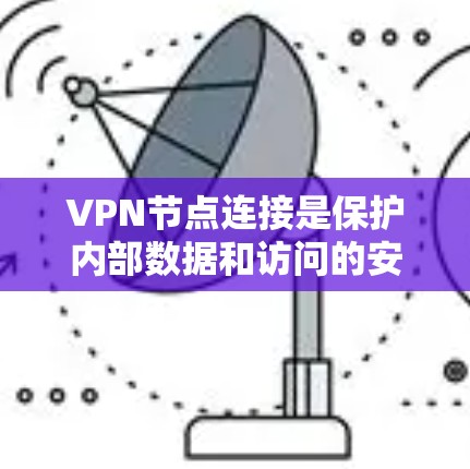 VPN节点连接是保护内部数据和访问的安全措施，涉及多种连接方式和配置。以下是详细的技术指南，涵盖连接方式、配置、错误处理、安全和监控等方面