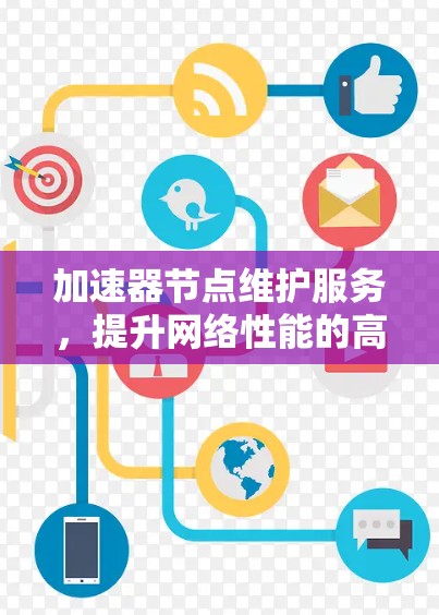 加速器节点维护服务，提升网络性能的高效解决方案