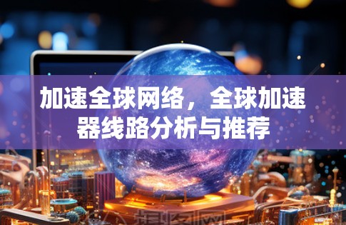 加速全球网络，全球加速器线路分析与推荐