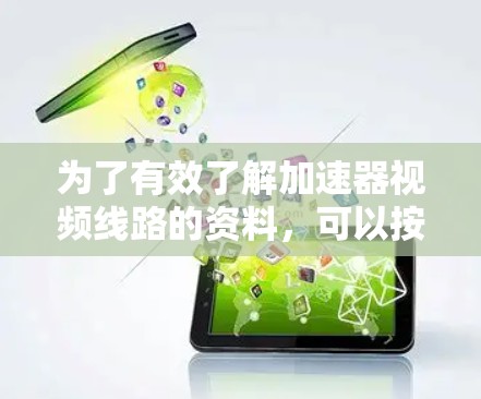 为了有效了解加速器视频线路的资料，可以按照以下步骤进行