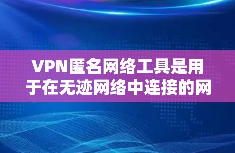 VPN匿名网络工具是用于在无迹网络中连接的网络服务，提供匿名连接体验。以下是对 VPN 网站匿名功能的详细介绍