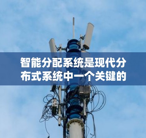 智能分配系统是现代分布式系统中一个关键的技术，用于优化资源分配以提高系统的性能和效率。以下是对智能分配系统的核心概念和应用的详细总结