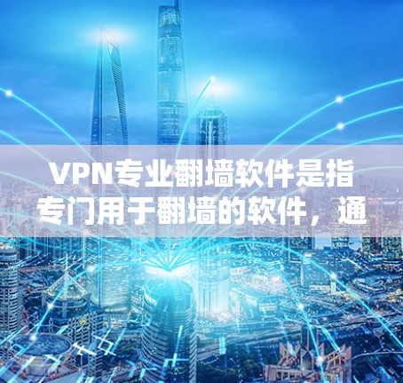 VPN专业翻墙软件是指专门用于翻墙的软件，通常用于学术、商业或其他专业场景中。这些软件通常能够支持多种语言、多平台和自适应配置。以下是一些专业的VPN翻墙软件推荐