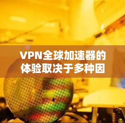 VPN全球加速器的体验取决于多种因素，包括技术架构、服务器资源、安全性、价格和兼容性等。以下是一些主要评价和特点，供你参考