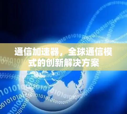 通信加速器，全球通信模式的创新解决方案