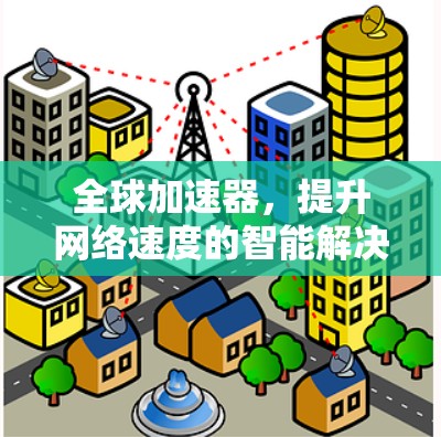 全球加速器，提升网络速度的智能解决方案