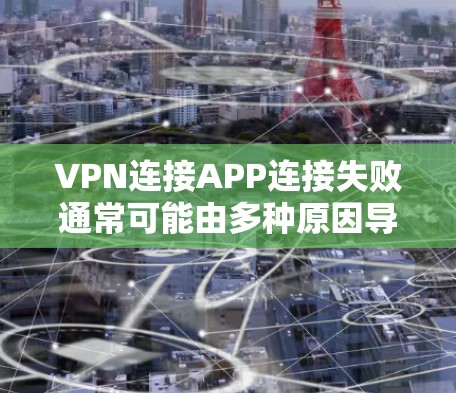 VPN连接APP连接失败通常可能由多种原因导致，包括设备问题、服务器IP问题、安全模式设置不当、配置错误等。以下是一些步骤可以帮助你解决这个问题