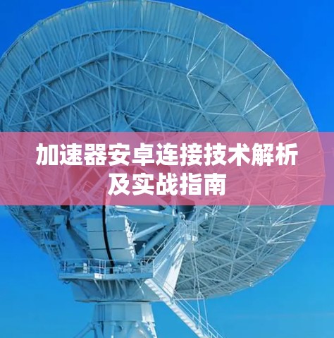 加速器安卓连接技术解析及实战指南
