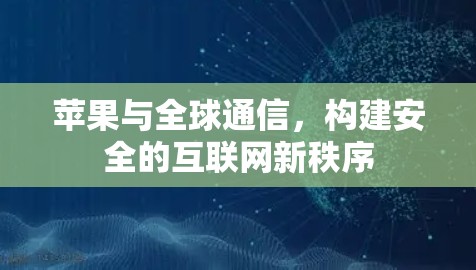 苹果与全球通信，构建安全的互联网新秩序