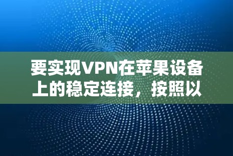 要实现VPN在苹果设备上的稳定连接，按照以下步骤操作