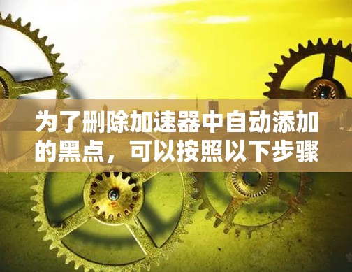 为了删除加速器中自动添加的黑点，可以按照以下步骤操作