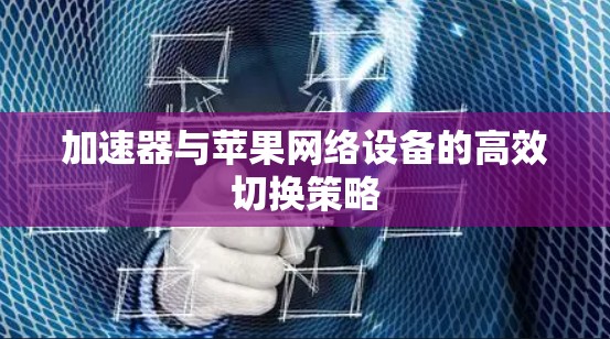 加速器与苹果网络设备的高效切换策略