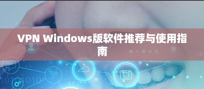 VPN Windows版软件推荐与使用指南