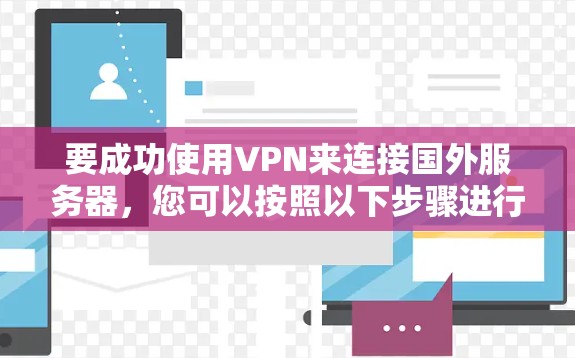 要成功使用VPN来连接国外服务器，您可以按照以下步骤进行