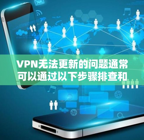 VPN无法更新的问题通常可以通过以下步骤排查和解决