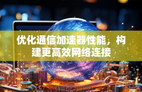 优化通信加速器性能，构建更高效网络连接