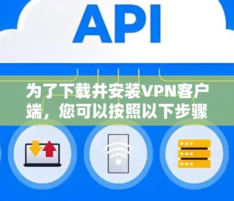 为了下载并安装VPN客户端，您可以按照以下步骤进行操作