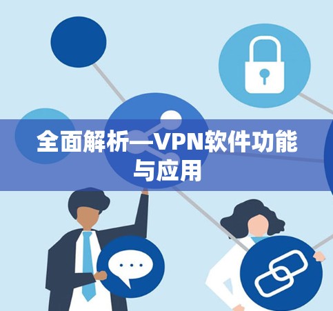 全面解析—VPN软件功能与应用