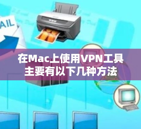 在Mac上使用VPN工具主要有以下几种方法