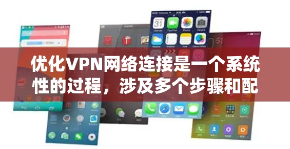 优化VPN网络连接是一个系统性的过程，涉及多个步骤和配置。以下是一个分步指南，帮助您逐步优化VPN连接