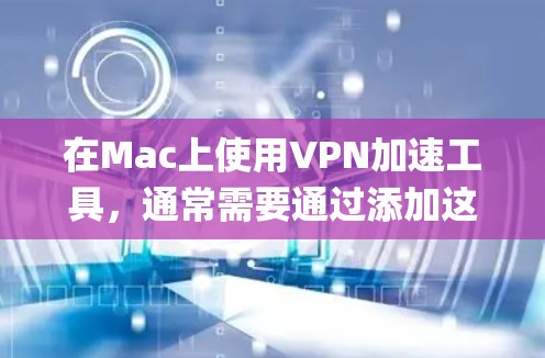 在Mac上使用VPN加速工具，通常需要通过添加这些工具到Mac的系统或添加到Finder中。以下是使用Mac网络加速工具（例如Ooma、Netnography等）的具体步骤