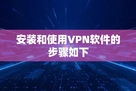 安装和使用VPN软件的步骤如下