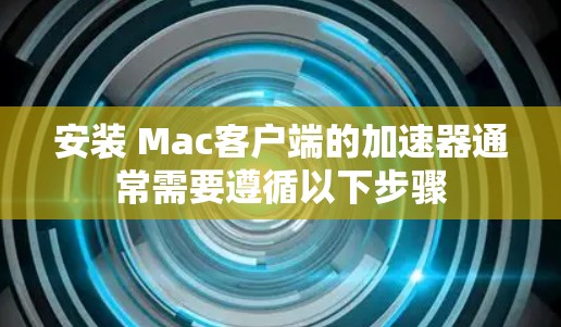安装 Mac客户端的加速器通常需要遵循以下步骤