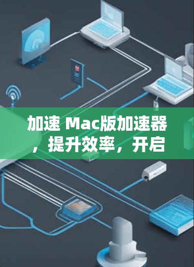 加速 Mac版加速器，提升效率，开启新世界