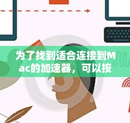 为了找到适合连接到Mac的加速器，可以按照以下步骤进行